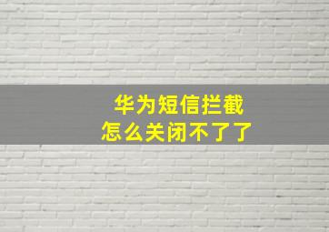 华为短信拦截怎么关闭不了了