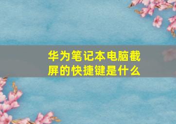 华为笔记本电脑截屏的快捷键是什么