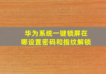 华为系统一键锁屏在哪设置密码和指纹解锁