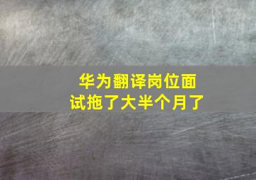 华为翻译岗位面试拖了大半个月了