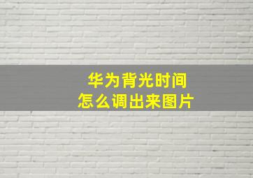 华为背光时间怎么调出来图片