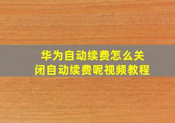 华为自动续费怎么关闭自动续费呢视频教程