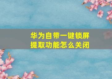 华为自带一键锁屏提取功能怎么关闭