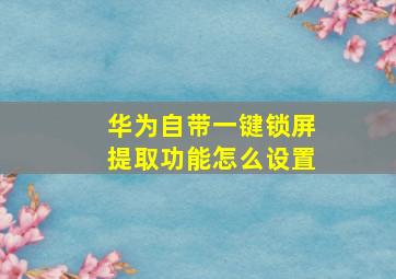 华为自带一键锁屏提取功能怎么设置