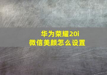 华为荣耀20i微信美颜怎么设置