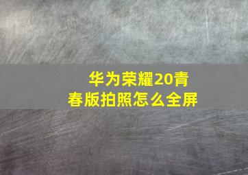 华为荣耀20青春版拍照怎么全屏