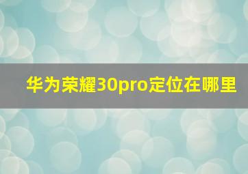 华为荣耀30pro定位在哪里