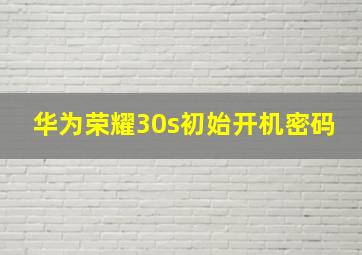 华为荣耀30s初始开机密码