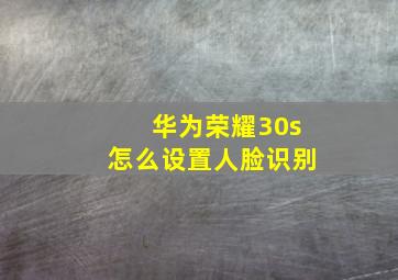 华为荣耀30s怎么设置人脸识别