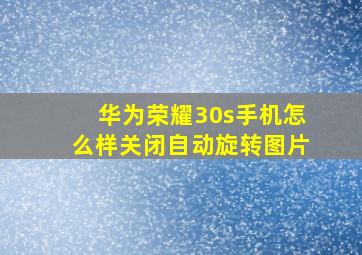 华为荣耀30s手机怎么样关闭自动旋转图片