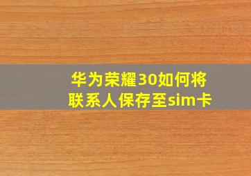 华为荣耀30如何将联系人保存至sim卡