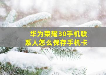 华为荣耀30手机联系人怎么保存手机卡