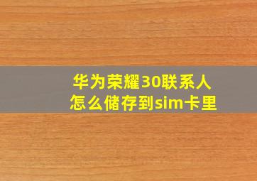 华为荣耀30联系人怎么储存到sim卡里