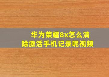 华为荣耀8x怎么清除激活手机记录呢视频