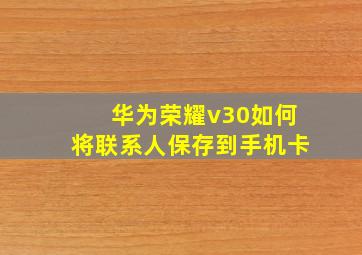 华为荣耀v30如何将联系人保存到手机卡