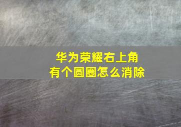 华为荣耀右上角有个圆圈怎么消除