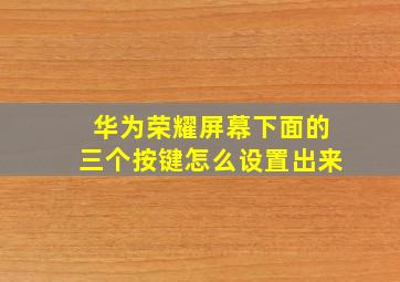 华为荣耀屏幕下面的三个按键怎么设置出来