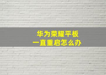 华为荣耀平板一直重启怎么办