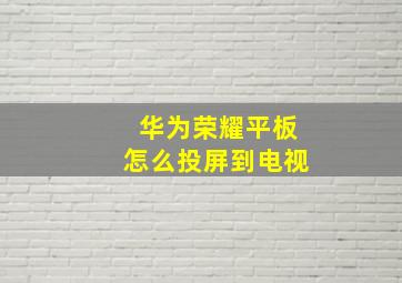 华为荣耀平板怎么投屏到电视