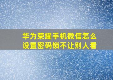 华为荣耀手机微信怎么设置密码锁不让别人看