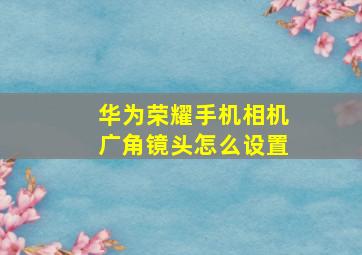 华为荣耀手机相机广角镜头怎么设置