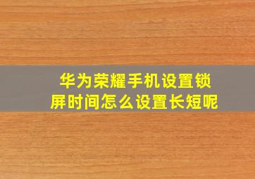 华为荣耀手机设置锁屏时间怎么设置长短呢