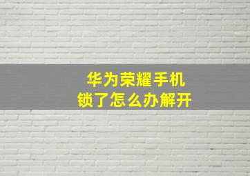 华为荣耀手机锁了怎么办解开