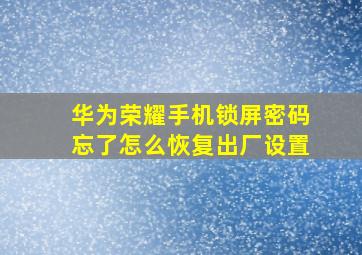 华为荣耀手机锁屏密码忘了怎么恢复出厂设置