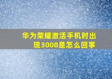 华为荣耀激活手机时出现3008是怎么回事