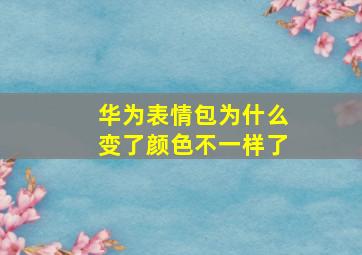 华为表情包为什么变了颜色不一样了