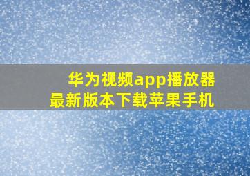 华为视频app播放器最新版本下载苹果手机