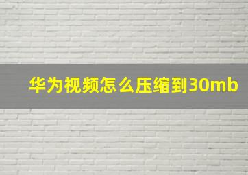 华为视频怎么压缩到30mb