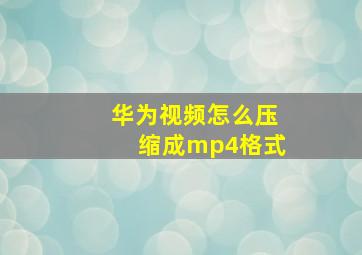 华为视频怎么压缩成mp4格式