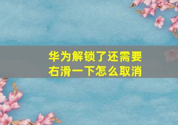 华为解锁了还需要右滑一下怎么取消