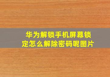 华为解锁手机屏幕锁定怎么解除密码呢图片