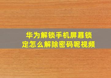 华为解锁手机屏幕锁定怎么解除密码呢视频