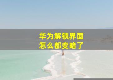 华为解锁界面怎么都变暗了