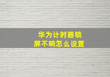 华为计时器锁屏不响怎么设置