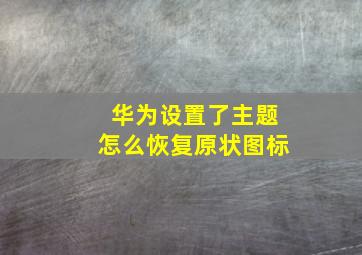 华为设置了主题怎么恢复原状图标