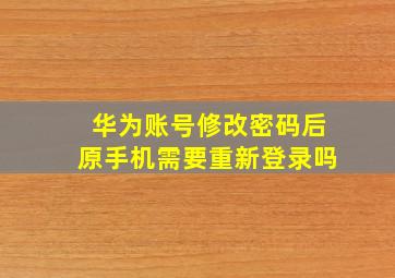 华为账号修改密码后原手机需要重新登录吗