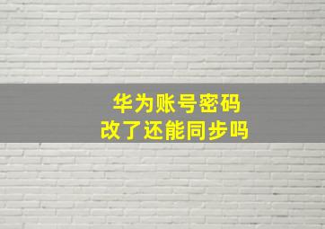 华为账号密码改了还能同步吗