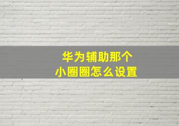 华为辅助那个小圈圈怎么设置