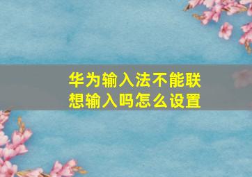 华为输入法不能联想输入吗怎么设置