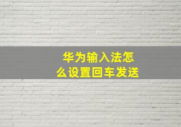 华为输入法怎么设置回车发送