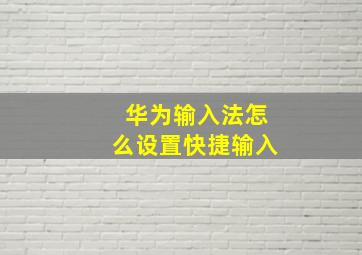 华为输入法怎么设置快捷输入