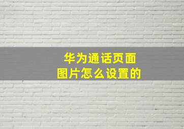 华为通话页面图片怎么设置的