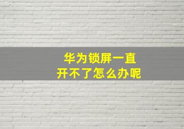 华为锁屏一直开不了怎么办呢