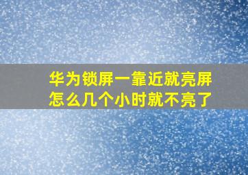 华为锁屏一靠近就亮屏怎么几个小时就不亮了