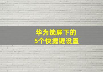 华为锁屏下的5个快捷键设置