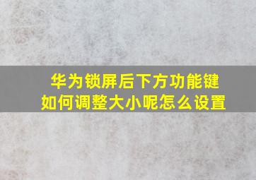 华为锁屏后下方功能键如何调整大小呢怎么设置